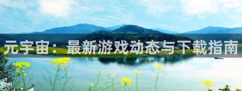 天美娱乐注册网站：元宇宙：最新游戏动态与下载指南