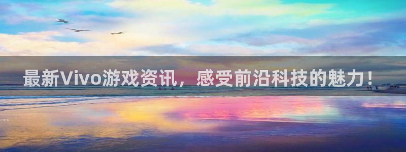 天美娱乐注册平台：最新Vivo游戏资讯，感受前沿科技的魅力！