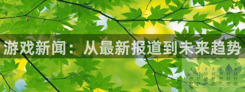 天美娱乐注册官方登录app：游戏新闻：从最新报道到未来趋势