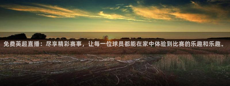 看球吧直播视频在线直播：免费英超直播：尽享精彩赛事，让每一位球员都能在家中体验到比赛的乐趣和乐趣。