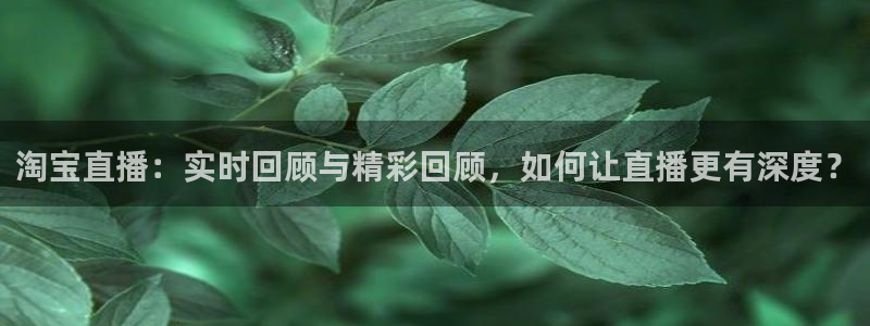看球吧jrs低调直播nba：淘宝直播：实时回顾与精彩回顾，如何让直播更有深度？