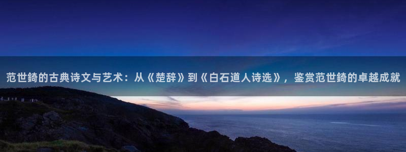 nba免费直播看球吧：范世錡的古典诗文与艺术：从《楚辞》到《白石道人诗选》，鉴赏范世錡的卓越成就